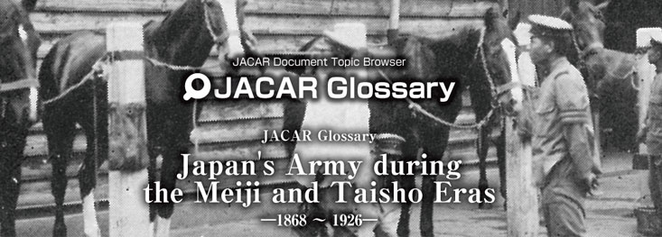 JACAR Glossary“Japan's Army during the Meiji and Taisho Eras”